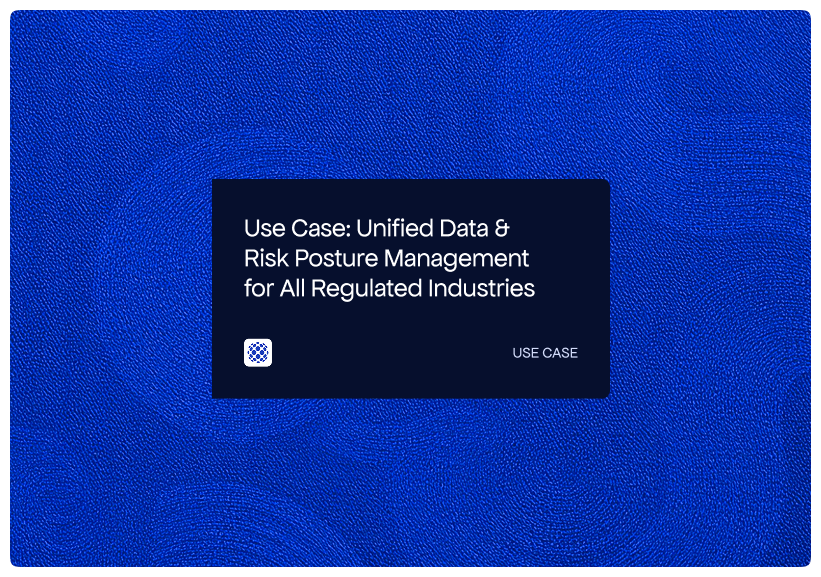 Use Case_ Unified Data & Risk Posture Management for All Regulated Industries